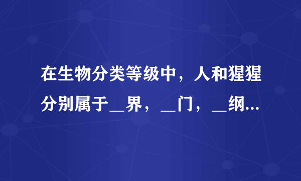 在生物分类等级中，人和猩猩分别属于＿界，＿门，＿纲，＿目，＿科，＿属，＿种？