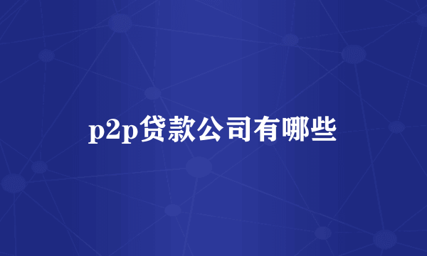 p2p贷款公司有哪些