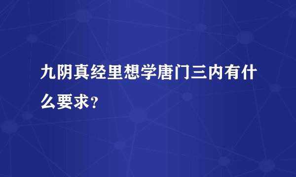 九阴真经里想学唐门三内有什么要求？