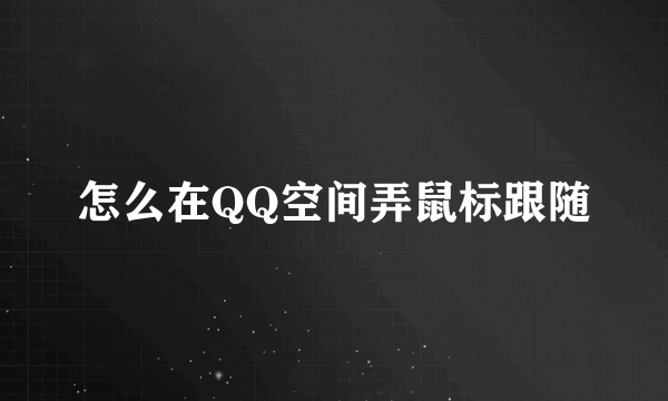 怎么在QQ空间弄鼠标跟随