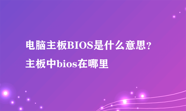 电脑主板BIOS是什么意思？主板中bios在哪里