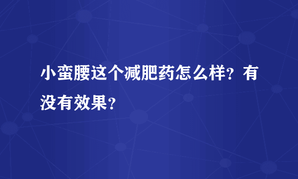 小蛮腰这个减肥药怎么样？有没有效果？