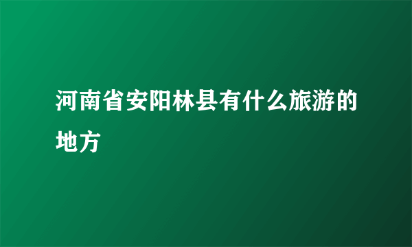 河南省安阳林县有什么旅游的地方