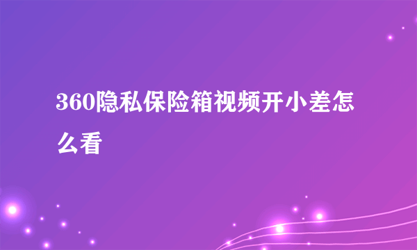 360隐私保险箱视频开小差怎么看