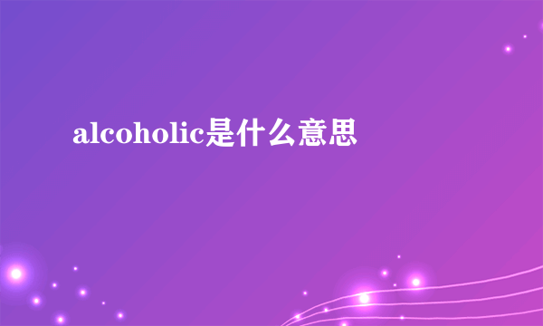 alcoholic是什么意思