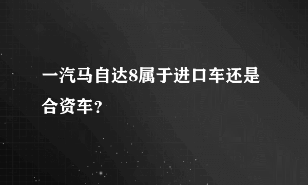 一汽马自达8属于进口车还是合资车？