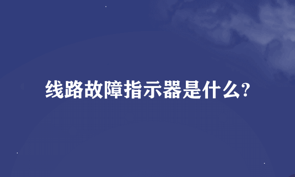 线路故障指示器是什么?