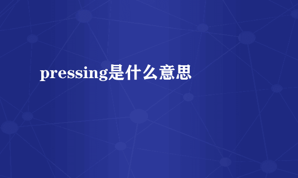 pressing是什么意思