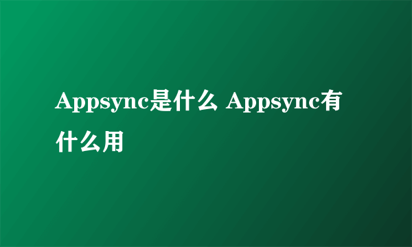 Appsync是什么 Appsync有什么用