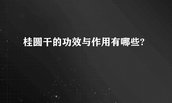 桂圆干的功效与作用有哪些?