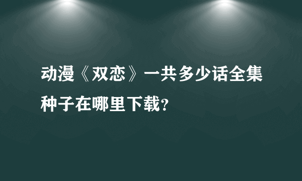 动漫《双恋》一共多少话全集种子在哪里下载？