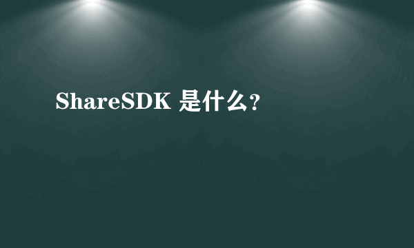 ShareSDK 是什么？