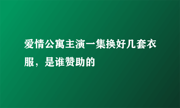 爱情公寓主演一集换好几套衣服，是谁赞助的