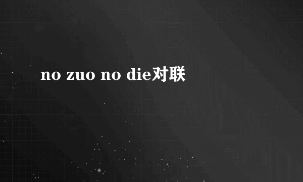 no zuo no die对联