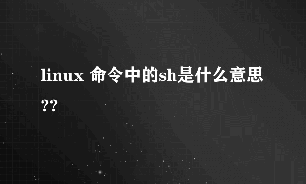 linux 命令中的sh是什么意思??