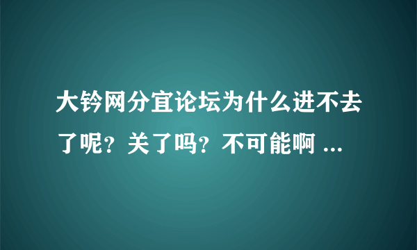 大钤网分宜论坛为什么进不去了呢？关了吗？不可能啊 人气很旺的啊，都有几万的注册会员，谁能告诉我怎么进