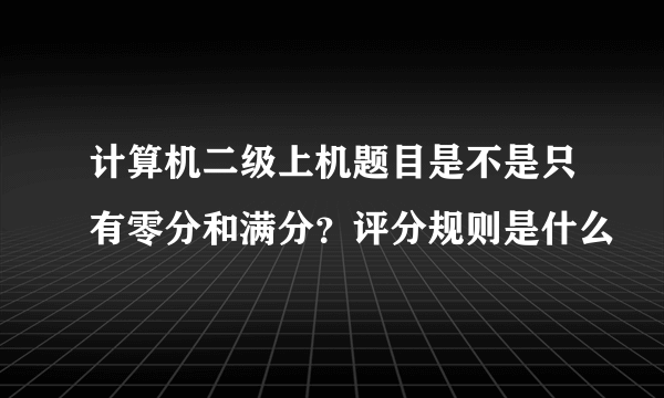 计算机二级上机题目是不是只有零分和满分？评分规则是什么