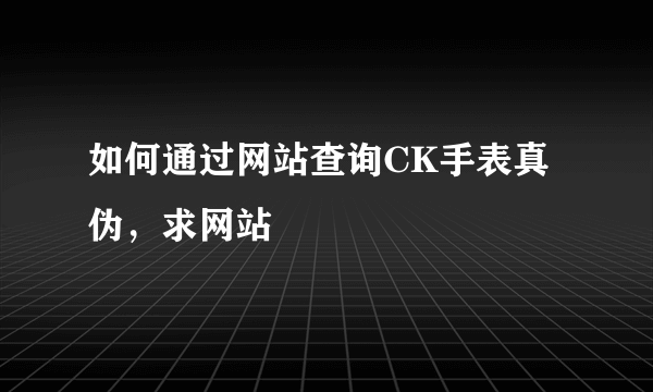 如何通过网站查询CK手表真伪，求网站