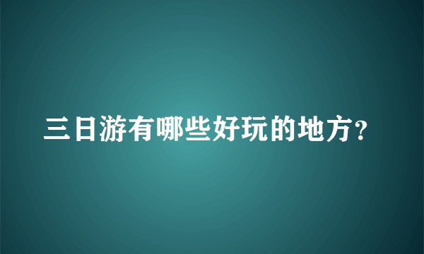 三日游有哪些好玩的地方？