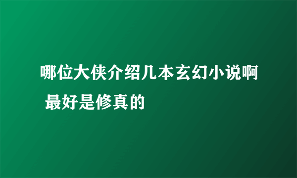 哪位大侠介绍几本玄幻小说啊 最好是修真的