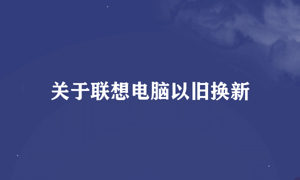 关于联想电脑以旧换新