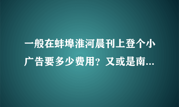 一般在蚌埠淮河晨刊上登个小广告要多少费用？又或是南京晨报？