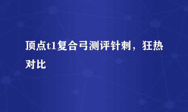 顶点t1复合弓测评针刺，狂热对比