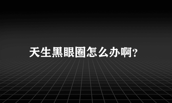 天生黑眼圈怎么办啊？