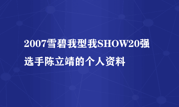 2007雪碧我型我SHOW20强选手陈立靖的个人资料