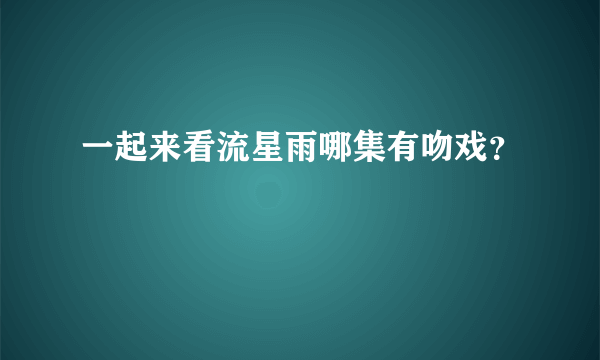 一起来看流星雨哪集有吻戏？