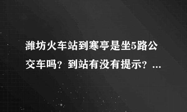 潍坊火车站到寒亭是坐5路公交车吗？到站有没有提示？多少钱？