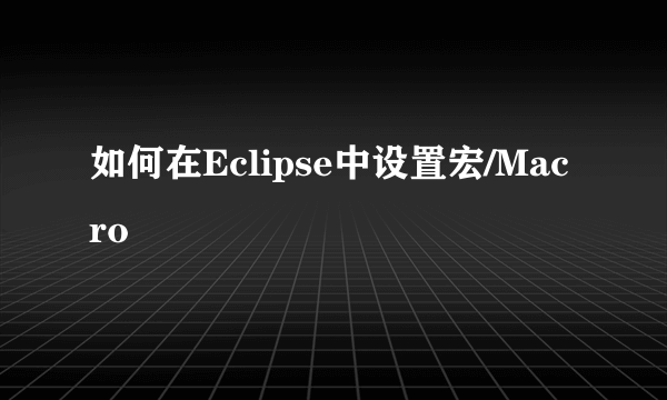 如何在Eclipse中设置宏/Macro