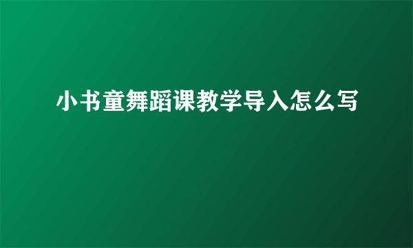 小书童舞蹈课教学导入怎么写