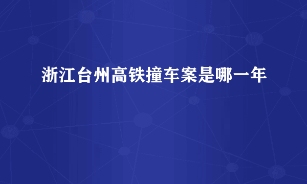 浙江台州高铁撞车案是哪一年