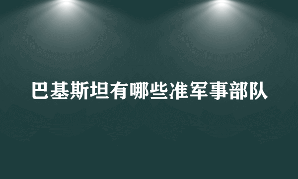 巴基斯坦有哪些准军事部队