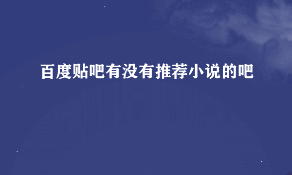 百度贴吧有没有推荐小说的吧