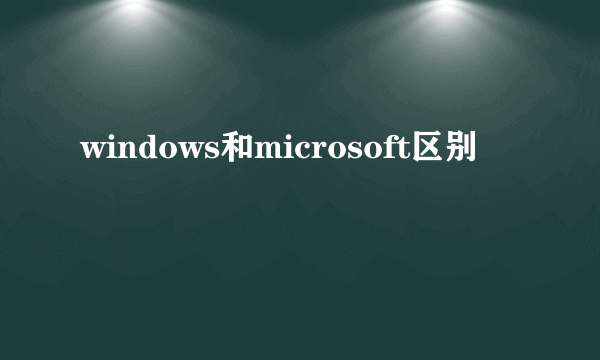 windows和microsoft区别