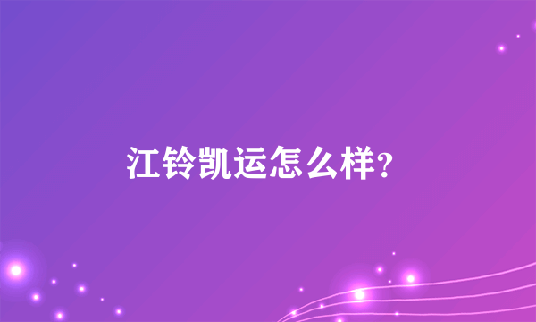 江铃凯运怎么样？