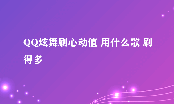 QQ炫舞刷心动值 用什么歌 刷得多