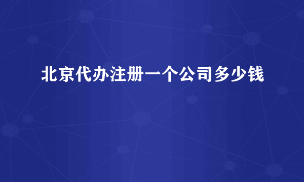 北京代办注册一个公司多少钱