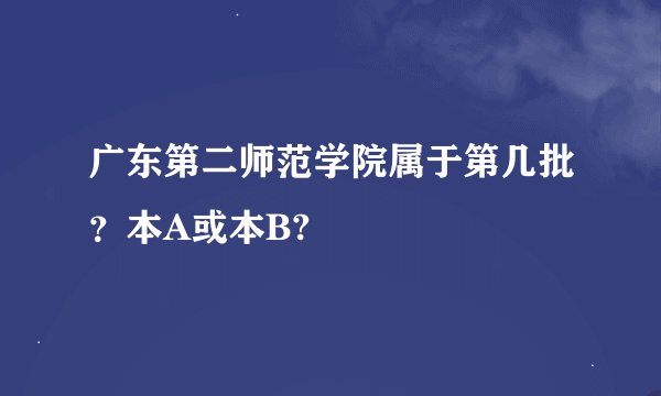 广东第二师范学院属于第几批？本A或本B?