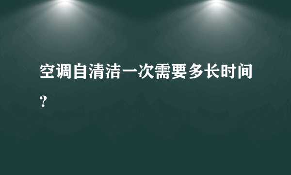 空调自清洁一次需要多长时间？