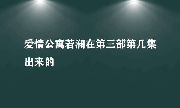 爱情公寓若澜在第三部第几集出来的