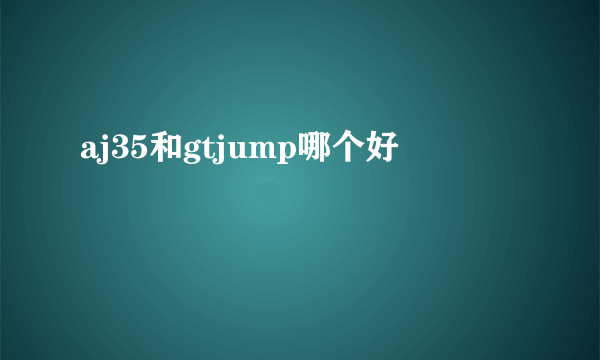 aj35和gtjump哪个好