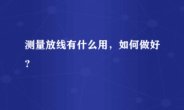 测量放线有什么用，如何做好？