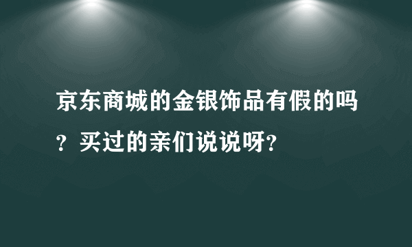 京东商城的金银饰品有假的吗？买过的亲们说说呀？