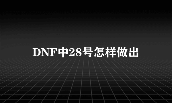 DNF中28号怎样做出