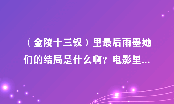 （金陵十三钗）里最后雨墨她们的结局是什么啊？电影里直接结束了，蛮想知道的。