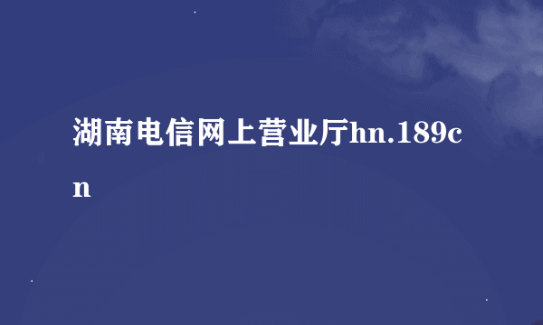 湖南电信网上营业厅hn.189cn