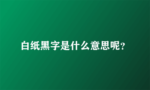 白纸黑字是什么意思呢？